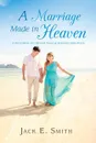 A Marriage Made in Heaven. A Story about the Life and Times of Jack and Linda Smith - Jack E. Smith Sr.