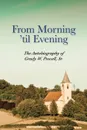 From Morning 'til Evening. The Autobiography of Grady W. Powell, Sr. - Grady Wilson Powell