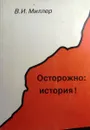 Осторожно: история! - В.И. Миллер