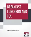 Breakfast, Luncheon And Tea - Marion Harland