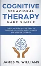 Cognitive Behavioral Therapy. Made Simple - The 21 Day Step by Step Guide to Overcoming Depression, Anxiety, Anger, and Negative Thoughts (Practical Emotional Intelligence) - James W. Williams