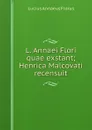 L. Annaei Flori quae exstant; Henrica Malcovati recensuit - Lucius Annaeus Florus