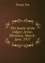 The battle of the ridges: Arras-Messines, March-June, 1917 - Frank Fox