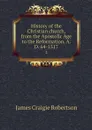 History of the Christian church, from the Apostolic Age to the Reformation, A.D. 64-1517. 2 - James Craigie Robertson