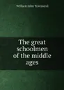 The great schoolmen of the middle ages - William John Townsend