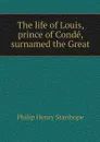 The life of Louis, prince of Conde, surnamed the Great - Philip Henry Stanhope