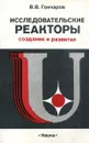Исследовательские реакторы. Создание и развитие - В.В. Гончаров
