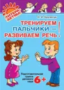 Тренируем пальчики-развиваем речь. Подготовительная группа 6+ - Крупенчук Ольга Игоревна