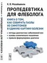 Пропедевтика для флеболога: Книга о том, как собирать пазлы из симптомов в единую картину болезни: Методы диагностики заболеваний вен. Основы клинического мышления. Правила формулировки диагноза - Мазайшвили К.В.