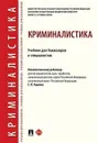 Криминалистика. Учебник для бакалавров и специалистов - Отв. ред. Ищенко Е.П.