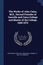 The Works of John Caius, M.D., Second Founder of Gonville and Caius College and Master of the College, 1559-1573 - John Venn, John Caius, Abraham Fleming