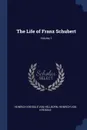 The Life of Franz Schubert; Volume 1 - Heinrich Kreissle Von Hellborn, Heinrich Von Kreissle