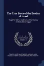 The True Story of the Exodus of Israel. Together With a Brief View of the History of Monumental Egypt - Francis Henry Underwood, Heinrich Karl Brugsch, Henry Danby Seymour