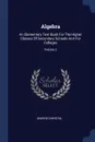 Algebra. An Elementary Text Book For The Higher Classes Of Secondary Schools And For Colleges; Volume 2 - George Chrystal