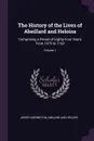 The History of the Lives of Abeillard and Heloisa. Comprising a Period of Eighty-Four Years From 1079 to 1163; Volume 1 - Joseph Berington, Abelard And Héloise