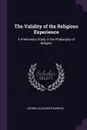 The Validity of the Religious Experience. A Preliminary Study in the Philosophy of Religion - George Alexander Barrow