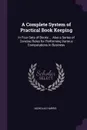 A Complete System of Practical Book Keeping. In Four Sets of Books ... Also a Series of Concise Rules for Performing Various Computations in Business - Nicholas Harris