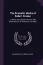 The Dramatic Works of Robert Greene. To Which Are Added His Poems ; With Some Account of the Author, and Notes - Alexander Dyce, Robert Greene