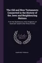 The Old and New Testaments Connected in the History of the Jews and Neighbouring Nations. From the Declensions of the Kingdoms of Israel and Judah to the Time of Christ - Humphrey Prideaux