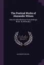The Poetical Works of Alexander Wilson. Also His Miscellaneous Prose Writings: Illustr. by Notes .&c.. - Alexander Wilson