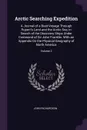 Arctic Searching Expedition. A Journal of a Boat-Voyage Through Rupert's Land and the Arctic Sea, in Search of the Discovery Ships Under Command of Sir John Franklin. With an Appendix On the Physical Geography of North America; Volume 2 - John Richardson