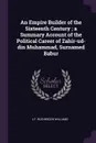 An Empire Builder of the Sixteenth Century ; a Summary Account of the Political Career of Zahir-ud-din Muhammad, Surnamed Babur - L F. Rushbrook Williams