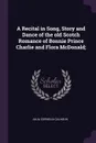 A Recital in Song, Story and Dance of the old Scotch Romance of Bonnie Prince Charlie and Flora McDonald; - Julia Cornelia Calhoun