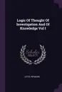 Logic Of Thought Of Investigation And Of Knowledge Vol I - Hermann Lotze