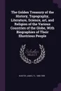 The Golden Treasury of the History, Topography, Literature, Science, art, and Religion of the Various Countries of the Globe, With Biographies of Their Illustrious People - James Hunter