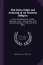 The Divine Origin and Authority of the Christian Religion. In a Connected Series of Familiar Dicourses, Giving a Concise View of the Historical Argument for the Truth of the Bible - William Neill