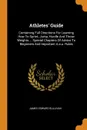 Athletes' Guide. Containing Full Directions For Learning How To Sprint, Jump, Hurdle And Throw Weights ... Special Chapters Of Advice To Beginners And Important A.a.u. Rules - James Edward Sullivan