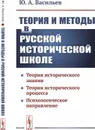 Теория и методы в русской исторической школе. Теория исторического знания, теория исторического процесса, психологическое направление / Изд. стереотип.  - Васильев Ю.А.