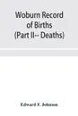 Woburn Record of Births, Deaths and Marriages from 1640 to 1873. (Part II-- Deaths) - Edward F. Johnson