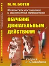 Физическое воспитание и спортивная тренировка: обучение двигательным действиям: Теория и методика  - Боген М.М.