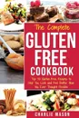 The Complete Gluten- Free Cookbook. Top 30 Gluten-Free Recipes to Help You Look and Feel Better - Charlie Mason