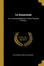 Le Homestead. Ou, L'insaisissabilite De La Petite Propriete Fonciere... - Paul Bureau, Émile Levasseur