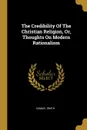The Credibility Of The Christian Religion, Or, Thoughts On Modern Rationalism - Samuel Smith