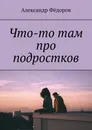 Что-то там про подростков - Александр Фёдоров