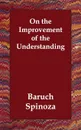 On the Improvement of the Understanding - Benedictus de Spinoza