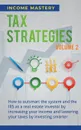 Tax Strategies. How to Outsmart the System and the IRS as a Real Estate Investor by Increasing Your Income and Lowering Your Taxes by Investing Smarter Volume 2 - Income Mastery