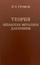 Теория обработки металлов давлением - Громов Н.П.