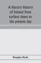 A literary history of Ireland from earliest times to the present day - Douglas Hyde