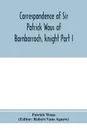Correspondence of Sir Patrick Waus of Barnbarroch, knight; parson of Wigtown; first almoner to the queen; senator of the College of Justice; lord of council, and ambassador to Denmark Part I (1540-1584) - Patrick Waus