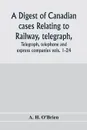 A digest of Canadian cases relating to railway, telegraph, telephone and express companies. being a digest of 