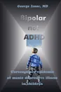 Bipolar Not ADHD. Unrecognized Epidemic of Manic Depressive Illness in Children - George Isaac