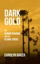 Dark Gold. The Human Shadow and the Global Crisis - Carolyn Baker