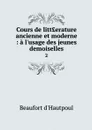 Cours de litt?erature ancienne et moderne : a l'usage des jeunes demoiselles. 2 - Beaufort d'Hautpoul