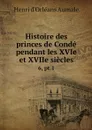 Histoire des princes de Conde pendant les XVIe et XVIIe siecles. 6, pt.1 - Henri d'Orléans Aumale