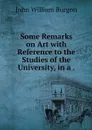 Some Remarks on Art with Reference to the Studies of the University, in a . - John William Burgon