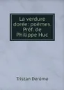 La verdure doree: poemes. Pref. de Philippe Huc - Tristan Derème